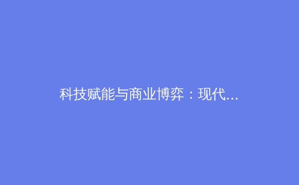 科技赋能与商业博弈：现代体育产业的双核驱动力