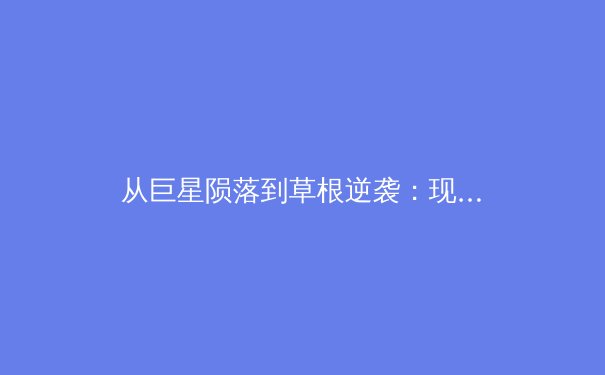 从巨星陨落到草根逆袭：现代体育的叙事革命与价值重塑 - 2